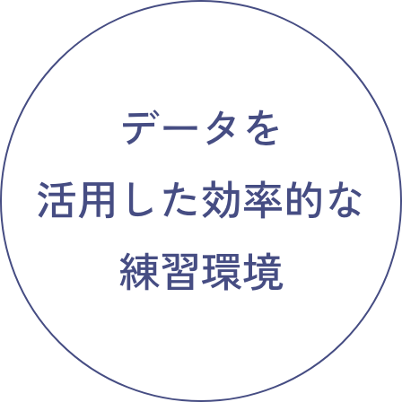 データを 活用した効率的な 練習環境