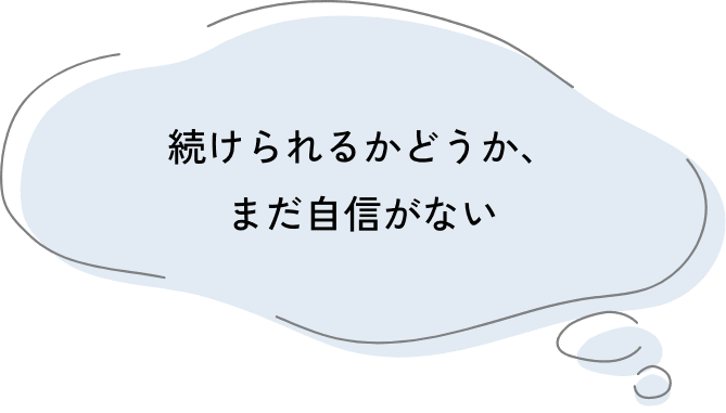 続けられるかどうか、まだ自信がない