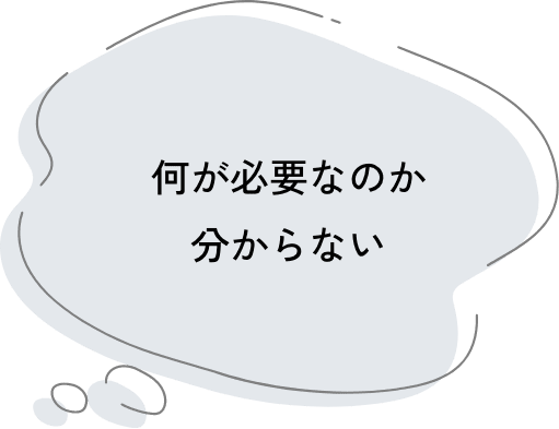 何が必要なのか分からない