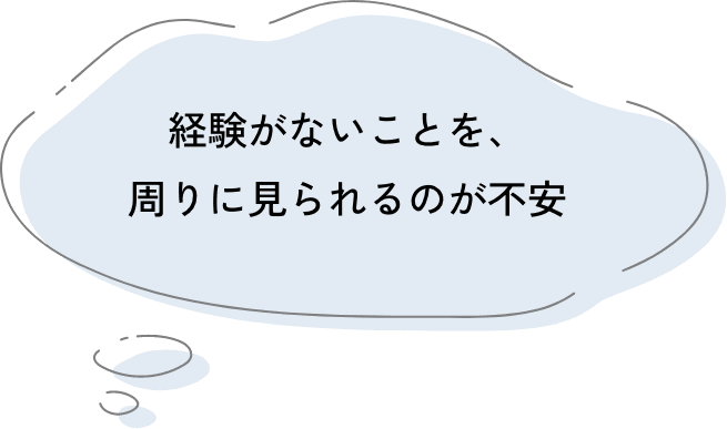 経験がないことを、周りに見られるのが不安